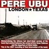 Pere Ubu - London Texas RER PU1